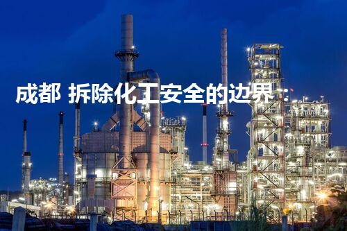 成都 拆除化工安全的边界：技术创新与风险管理